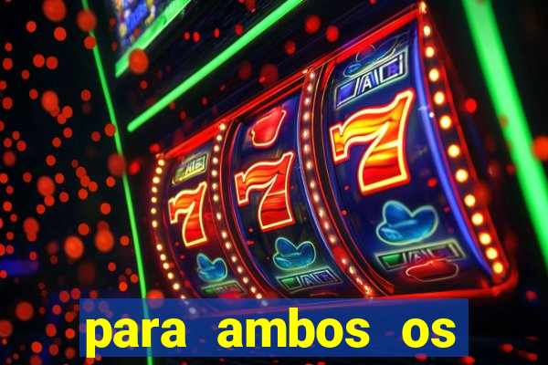 para ambos os times marcam 1 e 2 tempo